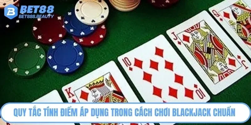 Quy tắc tính điểm áp dụng trong cách chơi Blackjack chuẩn