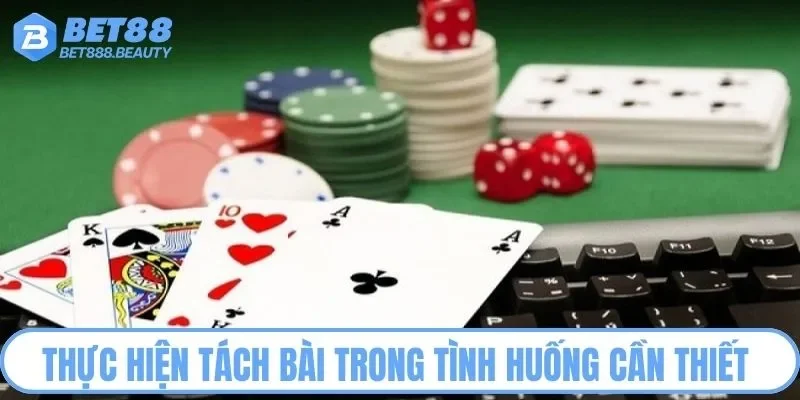 Thực hiện tách bài trong tình huống cần thiết