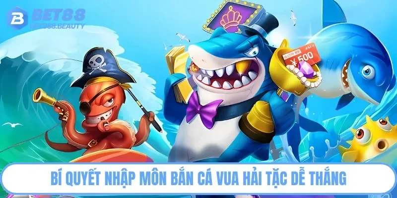 Bí quyết nhập môn Bắn Cá Vua Hải Tặc dễ thắng