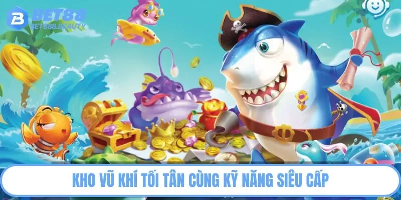 Kho vũ khí tối tân cùng kỹ năng siêu cấp