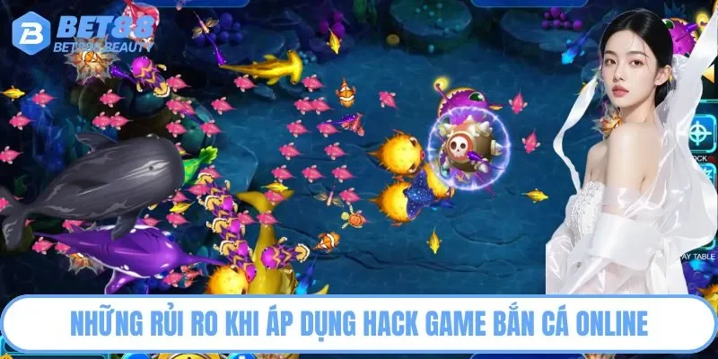Những rủi ro khi áp dụng hack game bắn cá online