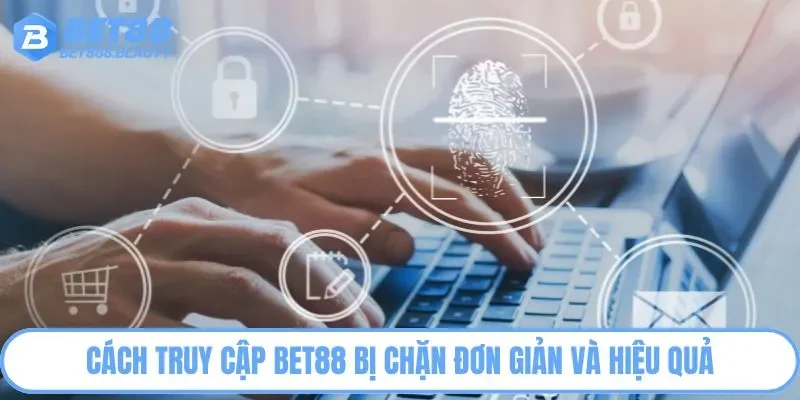 Cách truy cập BET88 bị chặn đơn giản và hiệu quả