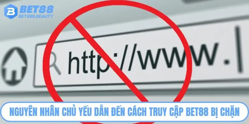 Nguyên nhân chủ yếu dẫn đến cách truy cập BET88 bị chặn